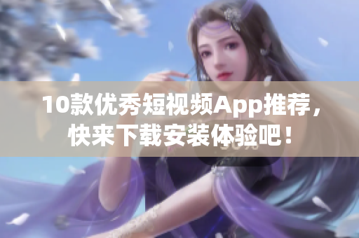 10款优秀短视频App推荐，快来下载安装体验吧！
