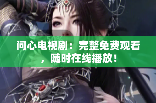 问心电视剧：完整免费观看，随时在线播放！