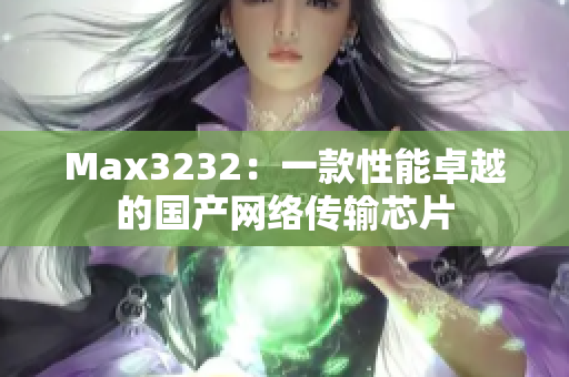 Max3232：一款性能卓越的国产网络传输芯片