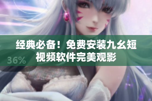 经典必备！免费安装九幺短视频软件完美观影