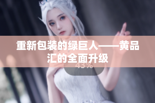 重新包装的绿巨人——黄品汇的全面升级