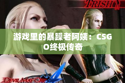游戏里的暴躁老阿姨：CSGO终极传奇
