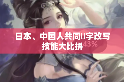 日本、中国人共同漢字改写技能大比拼
