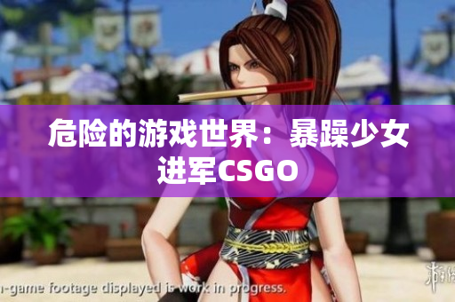 危险的游戏世界：暴躁少女进军CSGO