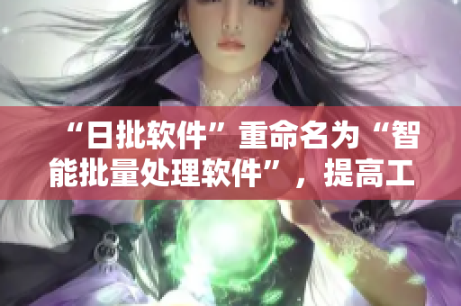 “日批软件”重命名为“智能批量处理软件”，提高工作效率