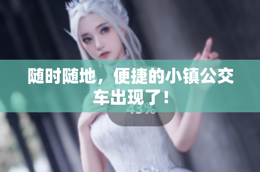 随时随地，便捷的小镇公交车出现了！