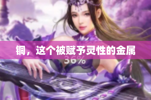 铜，这个被赋予灵性的金属
