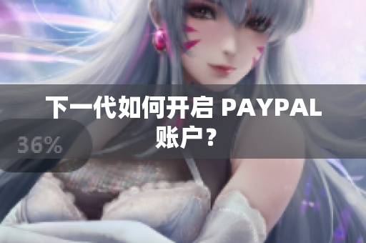 下一代如何开启 PAYPAL 账户？