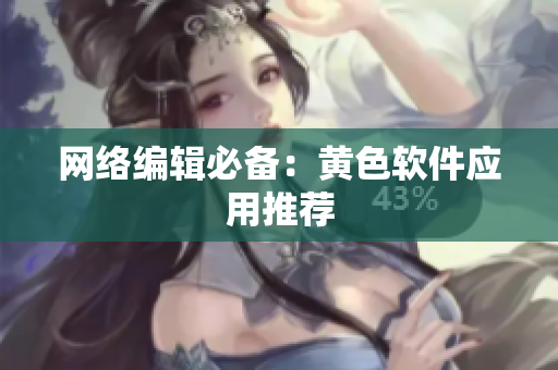 网络编辑必备：黄色软件应用推荐
