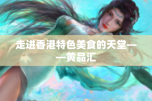 走进香港特色美食的天堂——黄品汇