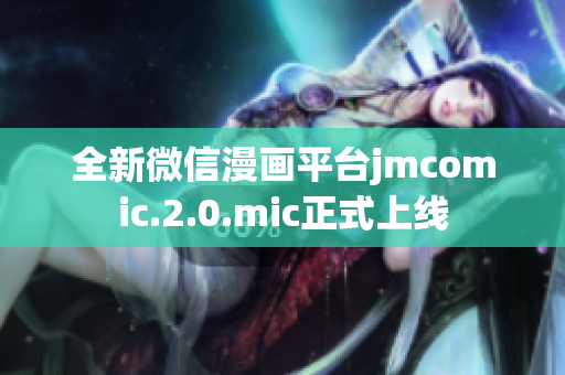 全新微信漫画平台jmcomic.2.0.mic正式上线