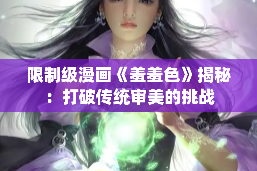限制级漫画《羞羞色》揭秘：打破传统审美的挑战
