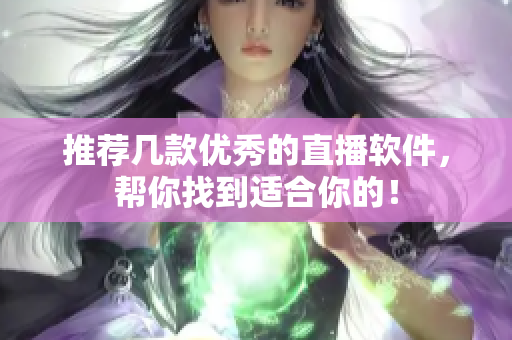 推荐几款优秀的直播软件，帮你找到适合你的！