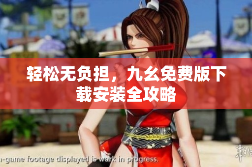 轻松无负担，九幺免费版下载安装全攻略