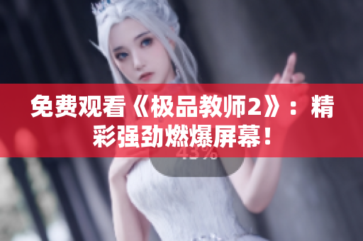 免费观看《极品教师2》：精彩强劲燃爆屏幕！