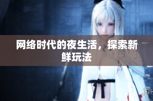 网络时代的夜生活，探索新鲜玩法