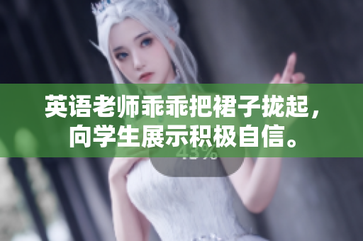 英语老师乖乖把裙子拢起，向学生展示积极自信。