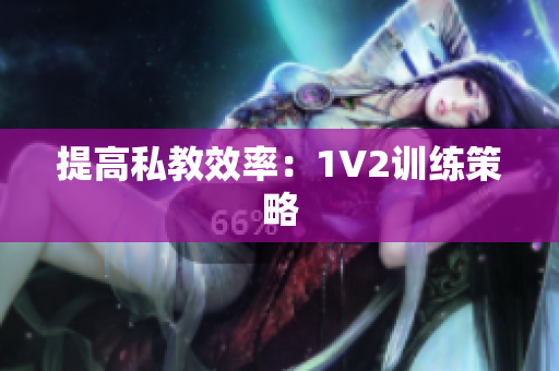 提高私教效率：1V2训练策略