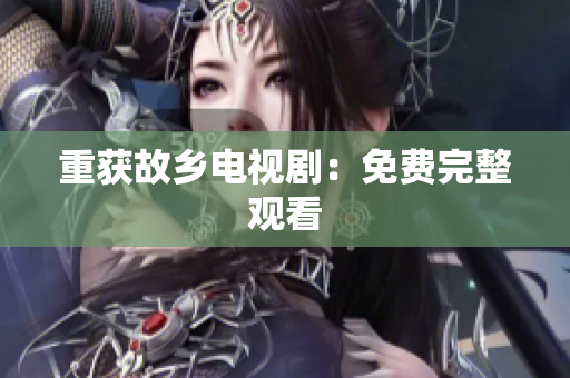 重获故乡电视剧：免费完整观看