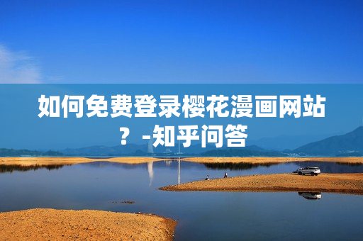 如何免费登录樱花漫画网站？-知乎问答