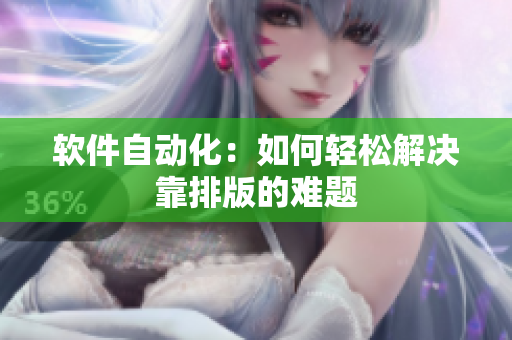 软件自动化：如何轻松解决靠排版的难题