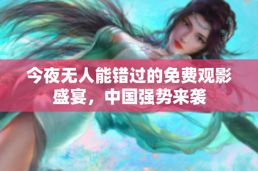 今夜无人能错过的免费观影盛宴，中国强势来袭