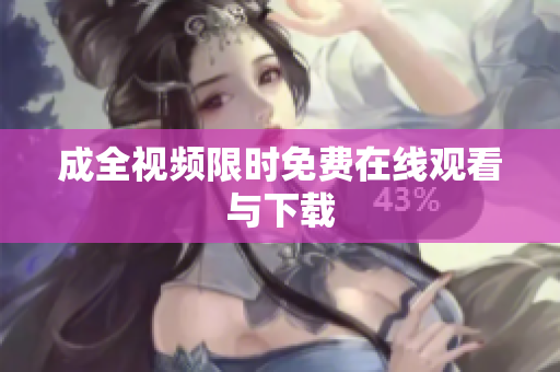 成全视频限时免费在线观看与下载