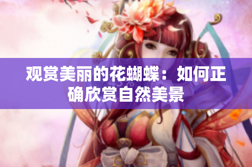观赏美丽的花蝴蝶：如何正确欣赏自然美景