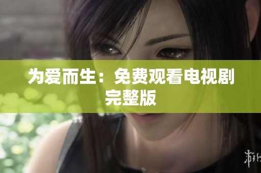 为爱而生：免费观看电视剧完整版