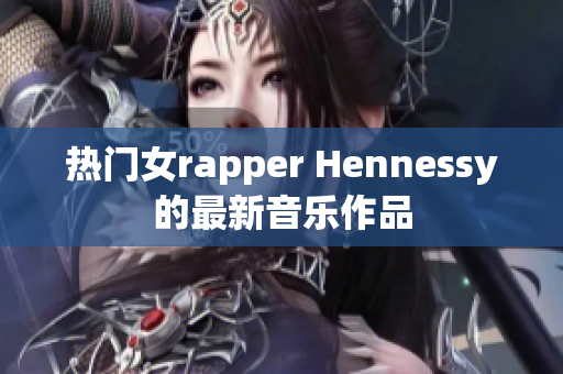 热门女rapper Hennessy的最新音乐作品