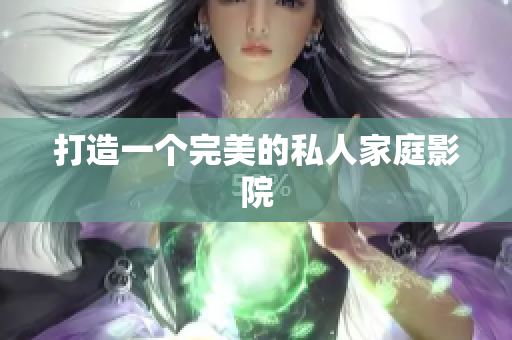 打造一个完美的私人家庭影院