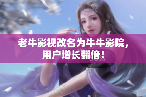 老牛影视改名为牛牛影院，用户增长翻倍！
