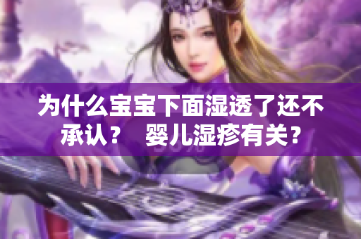 为什么宝宝下面湿透了还不承认？  婴儿湿疹有关？