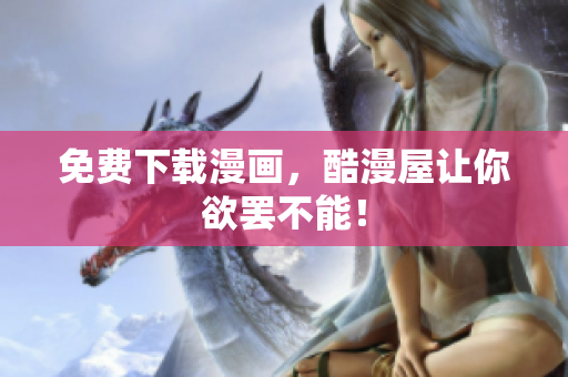 免费下载漫画，酷漫屋让你欲罢不能！