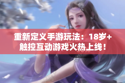 重新定义手游玩法：18岁+触控互动游戏火热上线！