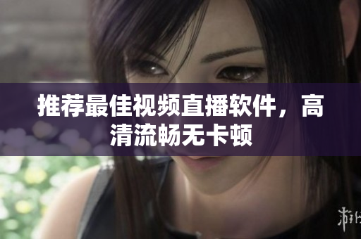 推荐最佳视频直播软件，高清流畅无卡顿