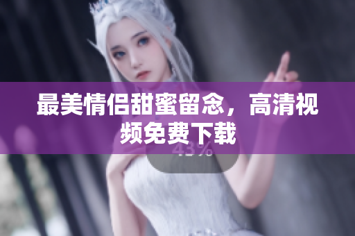 最美情侣甜蜜留念，高清视频免费下载