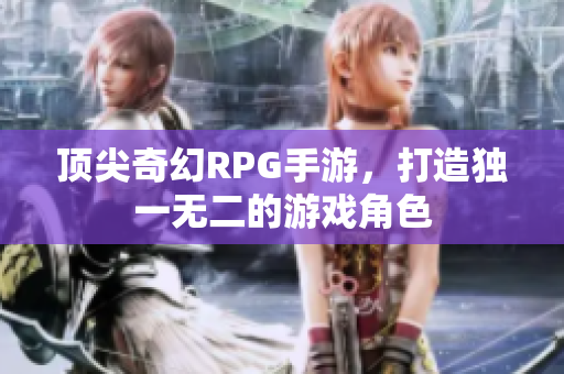 顶尖奇幻RPG手游，打造独一无二的游戏角色