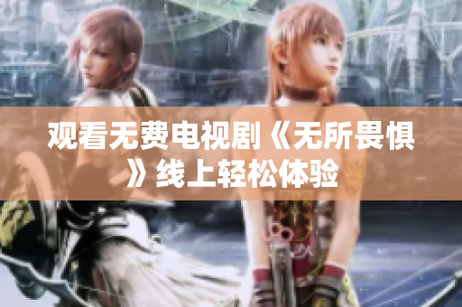 观看无费电视剧《无所畏惧》线上轻松体验