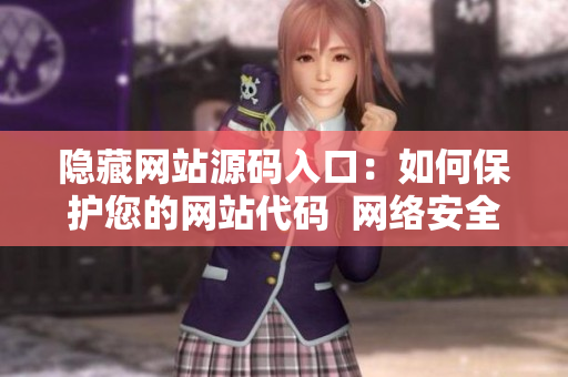 隐藏网站源码入口：如何保护您的网站代码  网络安全建议