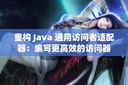 重构 Java 通用访问者适配器：编写更高效的访问器