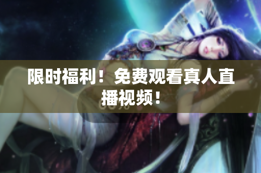限时福利！免费观看真人直播视频！
