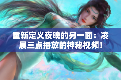重新定义夜晚的另一面：凌晨三点播放的神秘视频！
