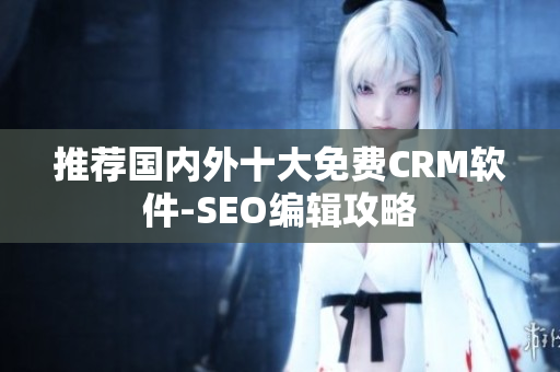 推荐国内外十大免费CRM软件-SEO编辑攻略