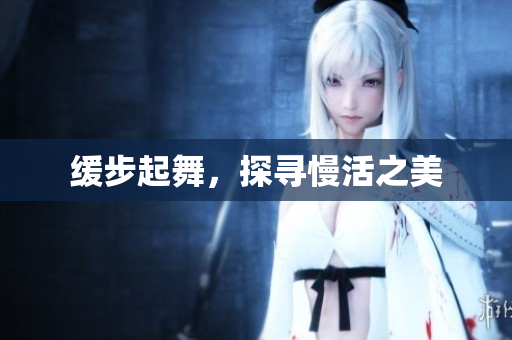 缓步起舞，探寻慢活之美