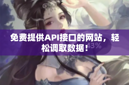 免费提供API接口的网站，轻松调取数据！