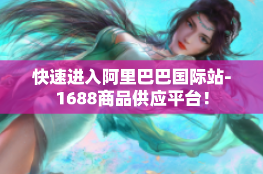 快速进入阿里巴巴国际站-1688商品供应平台！