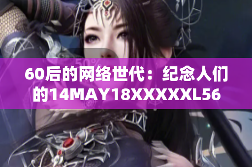 60后的网络世代：纪念人们的14MAY18XXXXXL56