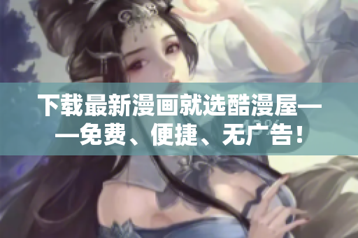 下载最新漫画就选酷漫屋——免费、便捷、无广告！
