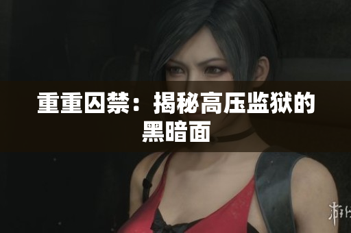 重重囚禁：揭秘高压监狱的黑暗面
